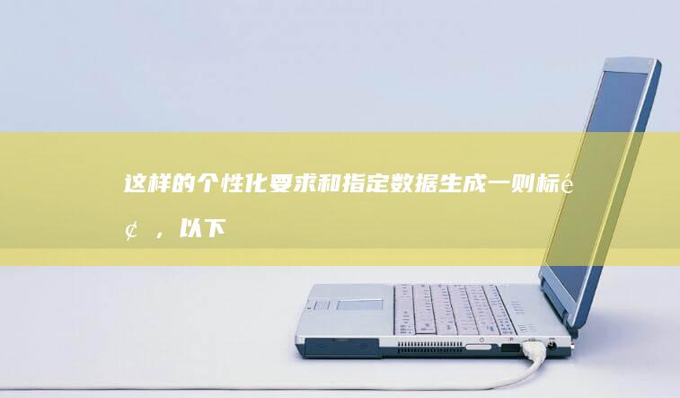 这样的个性化要求和指定数据生成一则标题，以下为符合该要求的